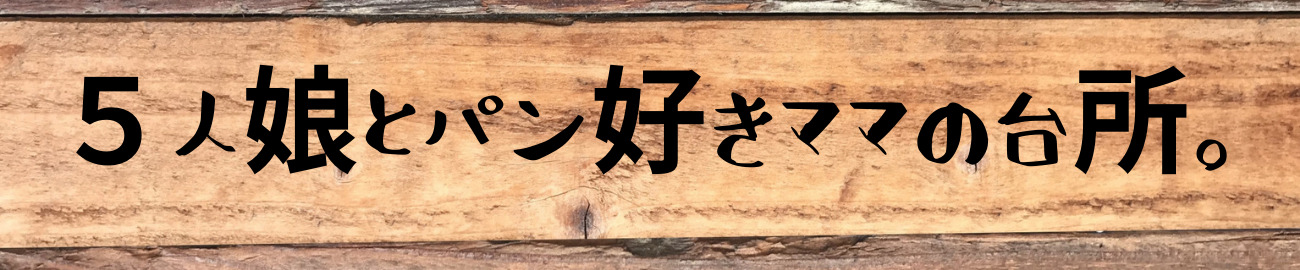 ５人娘とパン好きママの台所。